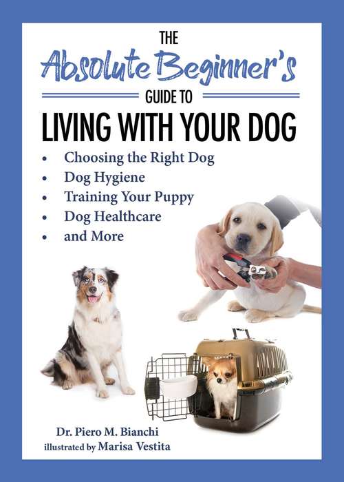 Book cover of The Absolute Beginner's Guide to Living with Your Dog: Choosing the Right Dog, Dog Hygiene, Training Your Puppy, Dog Healthcare, and More