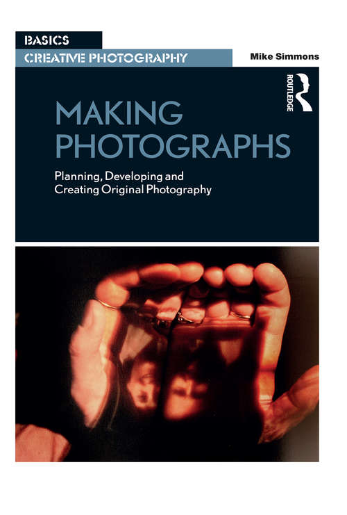 Making Photographs: Planning, Developing and Creating Original Photography (Basics Creative Photography)