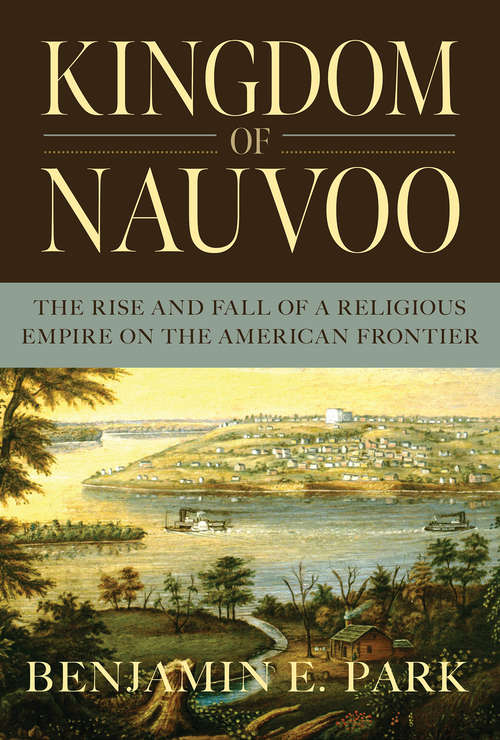 Kingdom of Nauvoo: The Rise And Fall Of A Religious Empire On The American Frontier