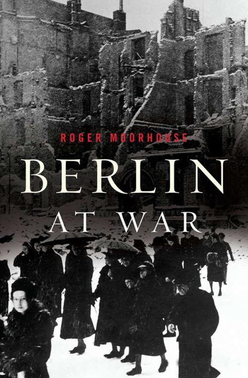 Berlin at War: Life And Death In Hitler's Capital, 1939-1945