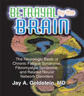 Betrayal by the Brain: The Neurologic Basis of Chronic Fatigue Syndrome, Fibromyalgia Syndrome, and Related Neural Network