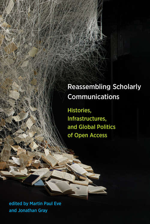 Reassembling Scholarly Communications: Histories, Infrastructures, and Global Politics of Open Access