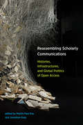 Reassembling Scholarly Communications: Histories, Infrastructures, and Global Politics of Open Access