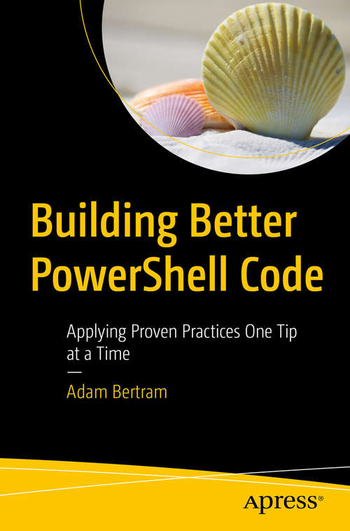 Book cover of Building Better PowerShell Code: Applying Proven Practices One Tip at a Time (1st ed.)