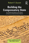 Building the Compensatory State: An Intellectual History and Theory of American Administrative Reform (Public Administration and Public Policy)