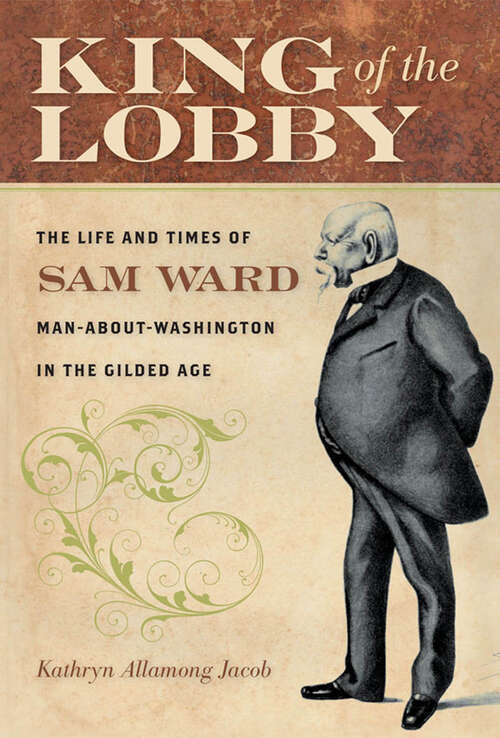 Book cover of King of the Lobby: The Life and Times of Sam Ward, Man-About-Washington in the Gilded Age