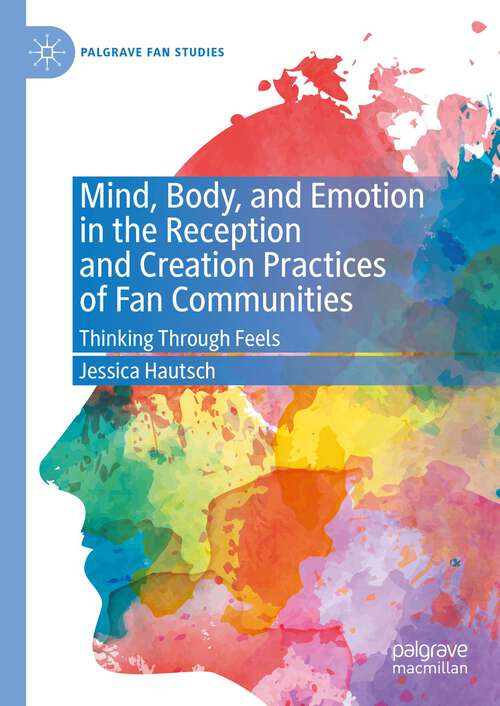 Book cover of Mind, Body, and Emotion in the Reception and Creation Practices of Fan Communities: Thinking Through Feels (1st ed. 2023) (Palgrave Fan Studies)