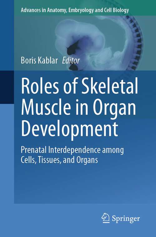 Book cover of Roles of Skeletal Muscle in Organ Development: Prenatal Interdependence among Cells, Tissues, and Organs (1st ed. 2023) (Advances in Anatomy, Embryology and Cell Biology #236)