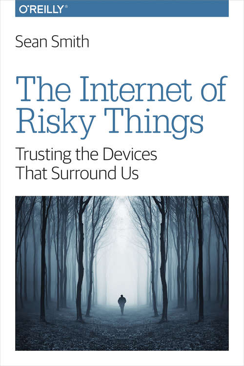 Book cover of The Internet of Risky Things: Trusting the Devices That Surround Us