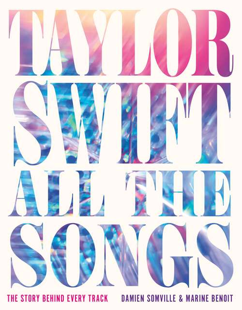 Book cover of Taylor Swift All the Songs: The Story Behind Every Track (All the Songs)
