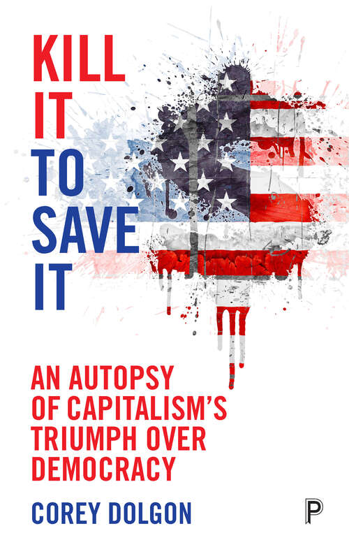 Book cover of Kill It to Save It: An Autopsy of Capitalism’s Triumph over Democracy