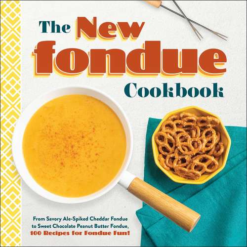 Book cover of The New Fondue Cookbook: From Savory Ale-Spiked Cheddar Fondue to Sweet Chocolate Peanut Butter Fondue, 100 Recipes for Fondue Fun!