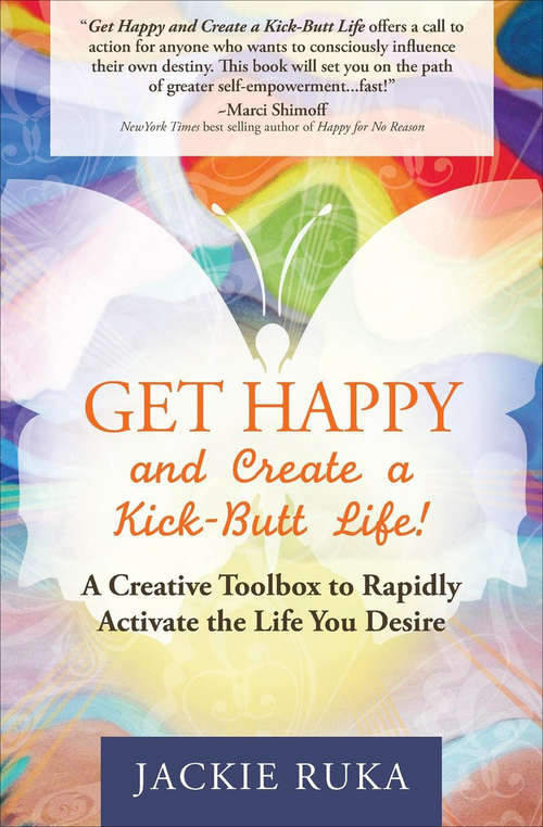 Book cover of Get Happy and Create a Kick-Butt Life!: A Creative Toolbox to Rapidly Activate the Life You Desire