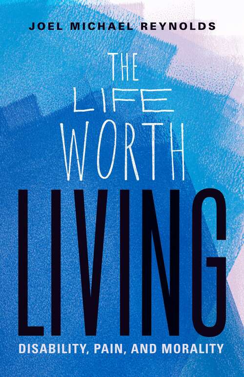 Book cover of The Life Worth Living: Disability, Pain, and Morality