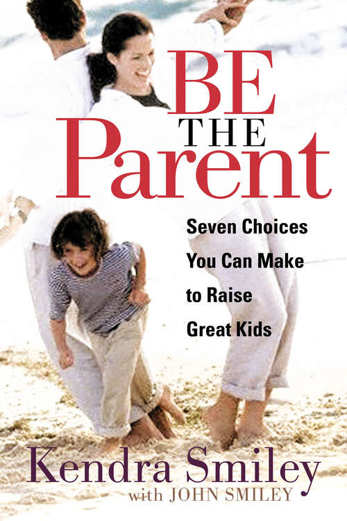 Book cover of Be the Parent: Seven Choices You can Make to Raise Great Kids (New Edition)