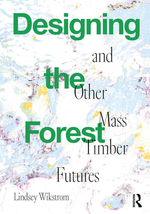 Book cover of Designing the Forest and other Mass Timber Futures