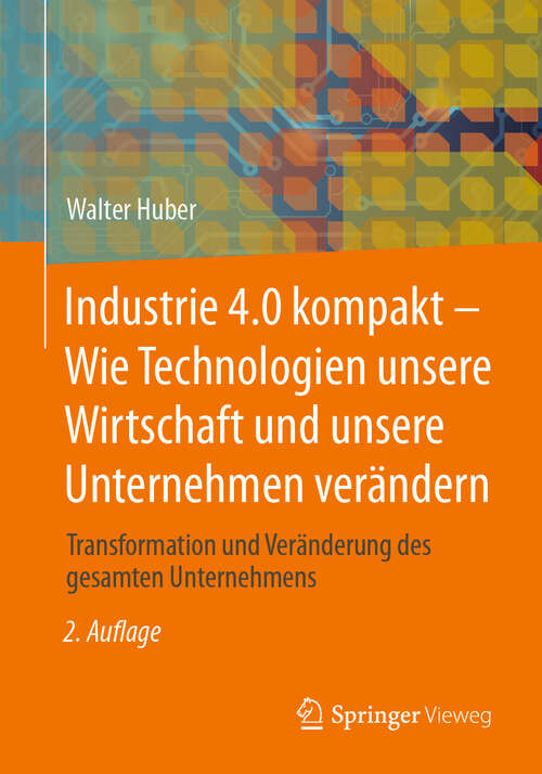 Book cover of Industrie 4.0 kompakt – Wie Technologien unsere Wirtschaft und unsere Unternehmen verändern: Transformation und Veränderung des gesamten Unternehmens (2. Auflage 2024)