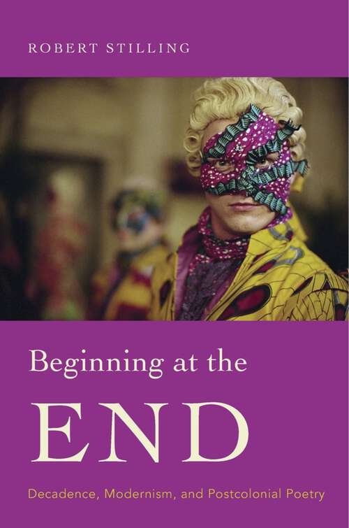Book cover of Beginning at the End: Decadence, Modernism, and Postcolonial Poetry