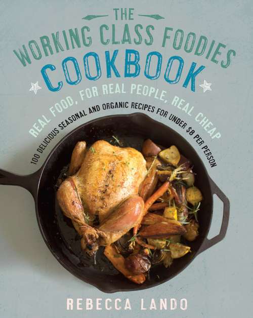 Book cover of The Working Class Foodies Cookbook: 100 Delicious Seasonal and Organic Recipes for Under $8 per Person