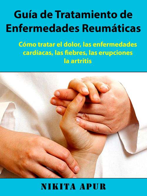 Book cover of Guía de tratamiento de Enfermedades Reumáticas: : Cómo tratar el dolor, las enfermedades cardíacas, las fiebres, las erupciones, la artritis