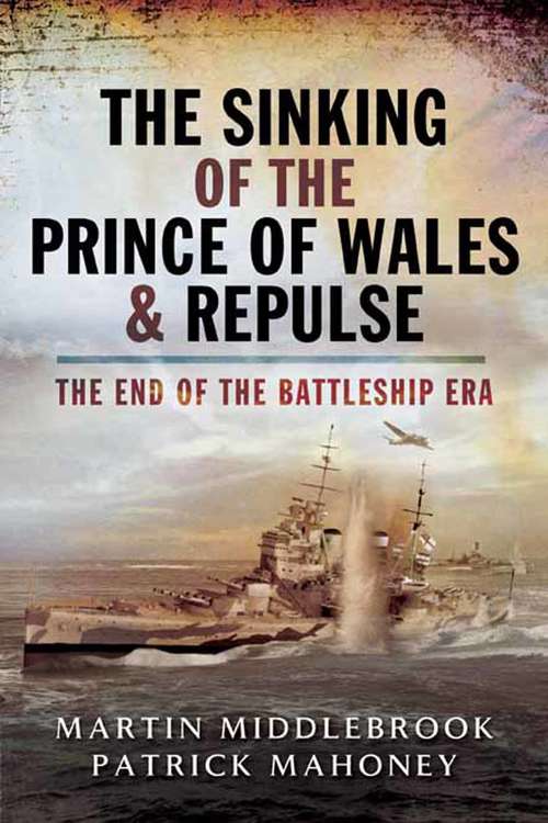 The Sinking of the Prince of Wales & Repulse: The End of the Battleship Era