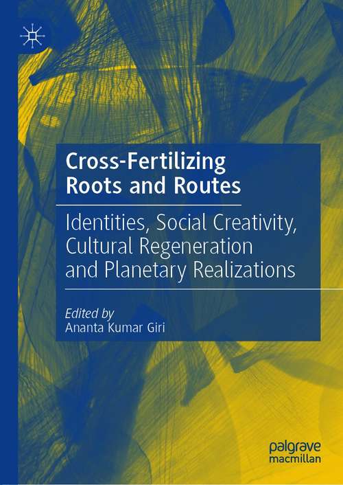Book cover of Cross-Fertilizing Roots and Routes: Identities, Social Creativity, Cultural Regeneration and Planetary Realizations (1st ed. 2021)