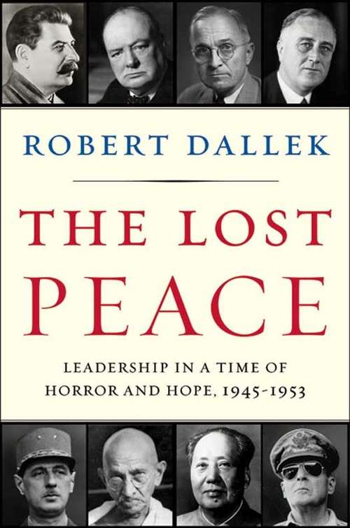 The Lost Peace: Leadership in a Time of Horror and Hope, 1945-1953