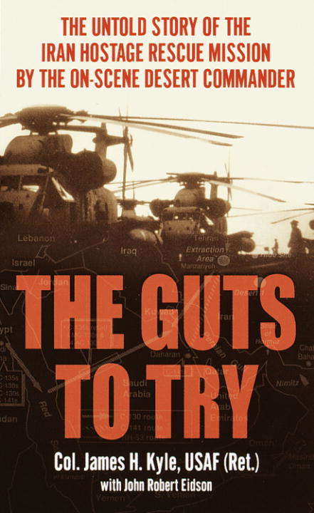 The Guts to Try: The True Story of the Iran Hostage Rescue Mission By the On-Scene Desert Commander