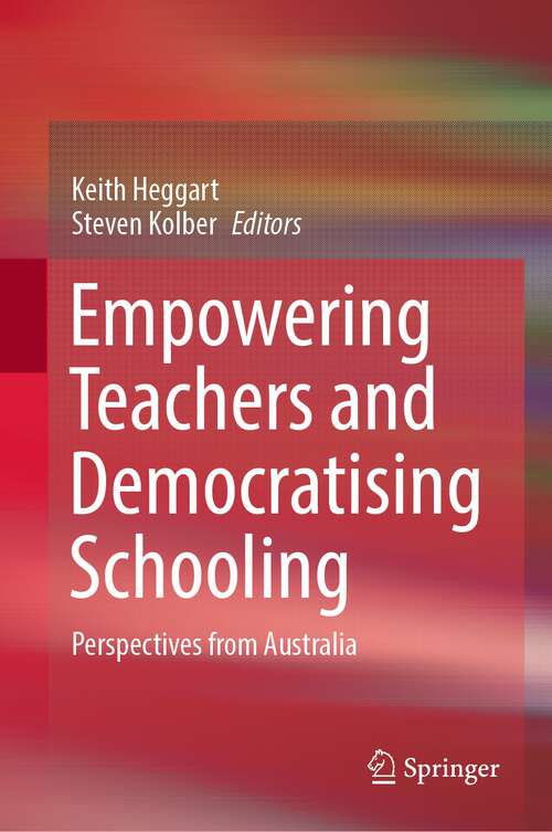 Book cover of Empowering Teachers and Democratising Schooling: Perspectives from Australia (1st ed. 2022)