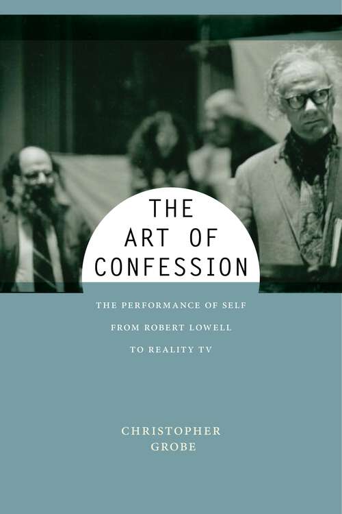 Book cover of The Art of Confession: The Performance of Self from Robert Lowell to Reality TV