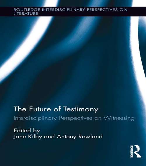 The Future of Testimony: Interdisciplinary Perspectives on Witnessing (Routledge Interdisciplinary Perspectives on Literature #28)