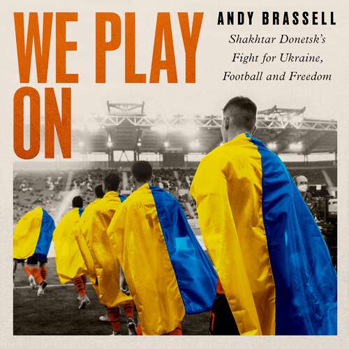 Book cover of We Play On: Shakhtar Donetsk’s Fight for Ukraine, Football and Freedom