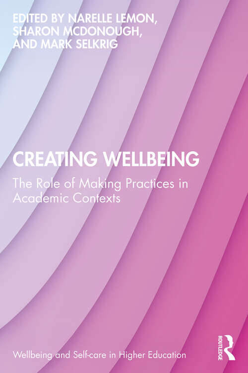 Book cover of Creating Wellbeing: The Role of Making Practices in Academic Contexts (1) (Wellbeing and Self-care in Higher Education)