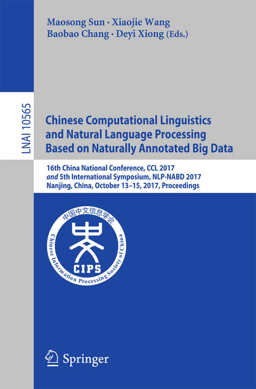 Chinese Computational Linguistics and Natural Language Processing Based on Naturally Annotated Big Data: 16th China National Conference, CCL 2017, and 5th International Symposium, NLP-NABD 2017, Nanjing, China, October 13-15, 2017, Proceedings (Lecture Notes in Computer Science #10565)