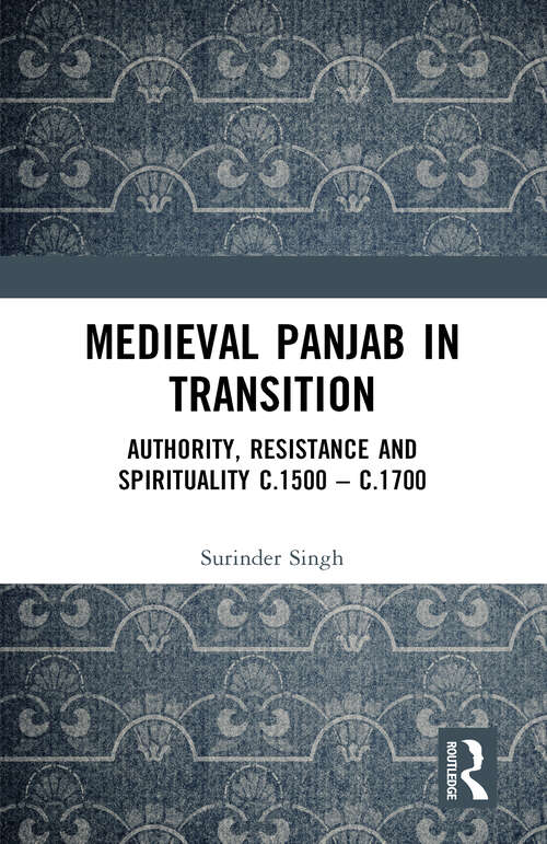 Medieval Panjab in Transition: Authority, Resistance and Spirituality c.1500 –c.1700
