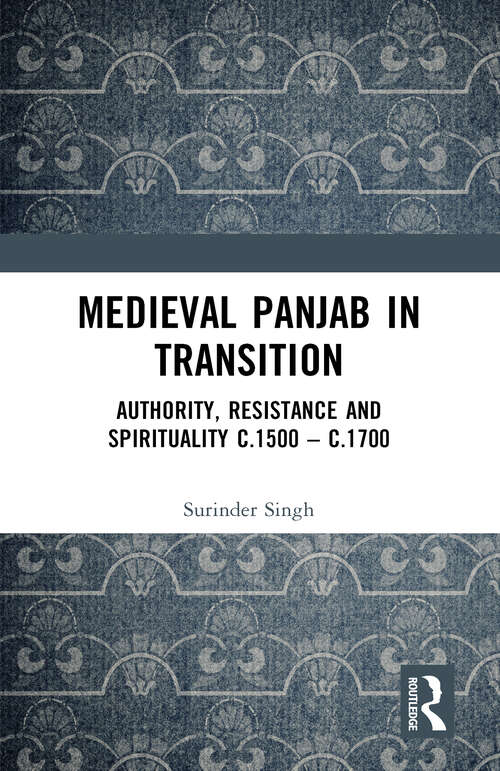 Medieval Panjab in Transition: Authority, Resistance and Spirituality c.1500 –c.1700