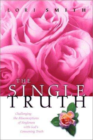 The Single Truth: Challenging the Misconceptions of Singleness with God's Consuming Truth