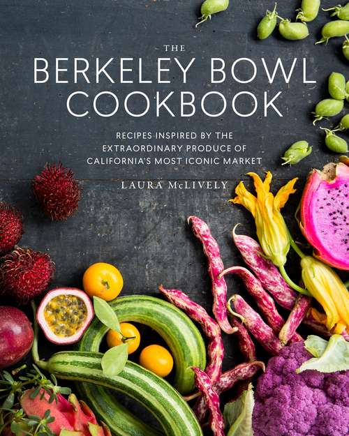 The Berkeley Bowl Cookbook: Recipes Inspired by the Extraordinary Produce of California's Most Iconic Market