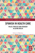 Spanish in Health Care: Policy, Practice and Pedagogy in Latino Health (Routledge Studies in Hispanic and Lusophone Linguistics)