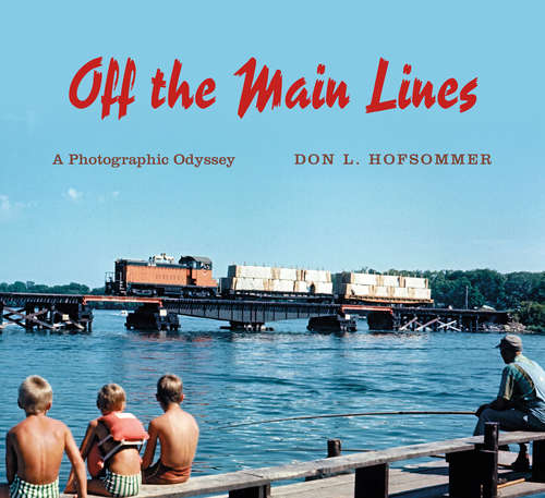 Off the Main Lines: A Photographic Odyssey (Railroads Past and Present)