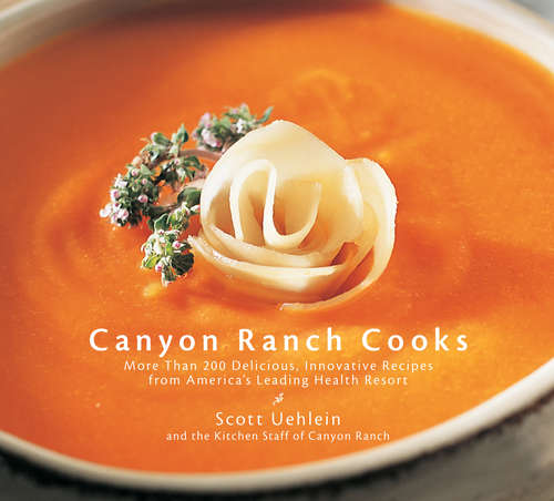 Canyon Ranch Cooks: More Than 200 Delicious, Innovative Recipes from America's Leading Health Resort : A Cookbook