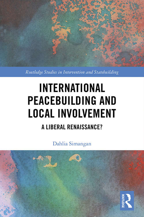 International Peacebuilding and Local Involvement: A Liberal Renaissance? (Routledge Studies in Intervention and Statebuilding)