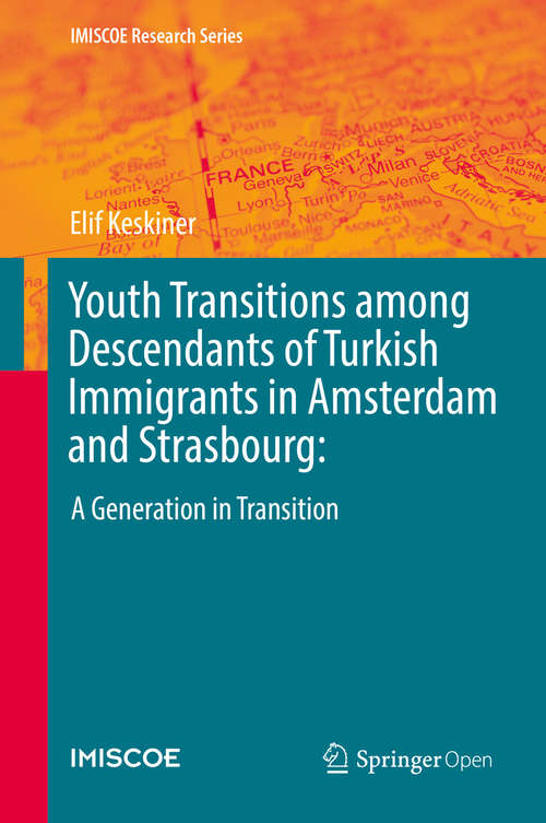 Youth Transitions among Descendants of Turkish Immigrants in Amsterdam and Strasbourg: A Generation in Transition (IMISCOE Research Series)