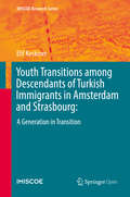 Youth Transitions among Descendants of Turkish Immigrants in Amsterdam and Strasbourg: A Generation in Transition (IMISCOE Research Series)