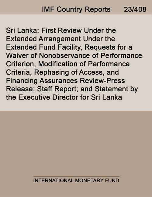 Book cover of Sri Lanka: First Review Under The Extended Arrangement Under The Extended Fund Facility, Requests For A Waiver Of Nonobservance Of Performance Criterion, Modification Of Performance Criteria, Rephasing Of Access, And Financing Assurances Review-press Release; Staff Report; And Statement By The Executive Director For Sri Lanka (Imf Staff Country Reports)