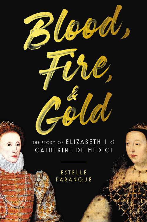 Book cover of Blood, Fire & Gold: The Story of Elizabeth I & Catherine de Medici