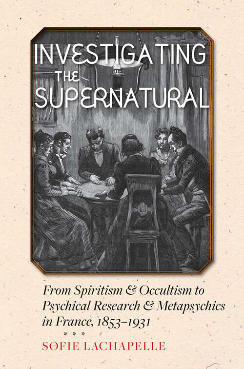 Book cover of Investigating the Supernatural: From Spiritism and Occultism to Psychical Research and Metapsychics in France, 1853–1931
