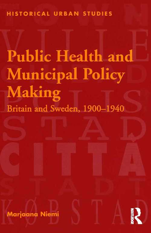 Public Health and Municipal Policy Making: Britain and Sweden, 1900–1940 (Historical Urban Studies Ser.)