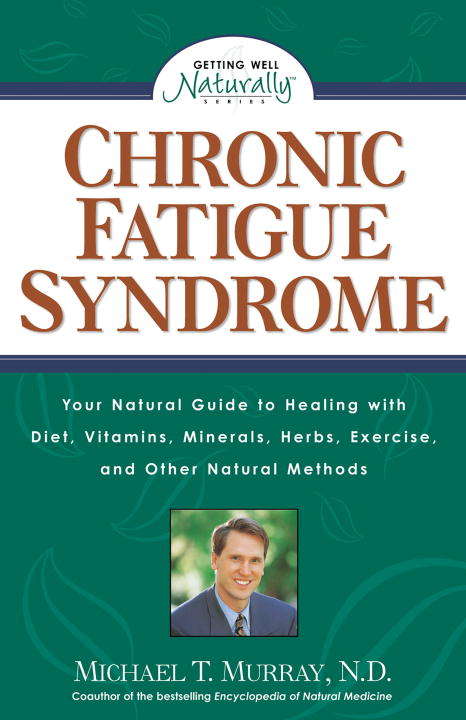 Chronic Fatigue Syndrome: Your Natural Guide to Healing with Diet, Vitamins, Minerals, Herbs, Exercise, and Other Natural Methods
