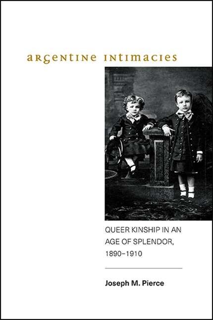 Book cover of Argentine Intimacies: Queer Kinship in an Age of Splendor, 1890−1910 (SUNY series, Genders in the Global South)